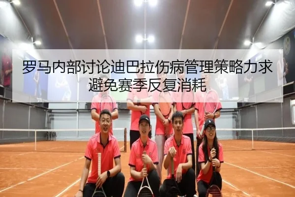 罗马内部讨论迪巴拉伤病管理策略力求避免赛季反复消耗 | kaiyun