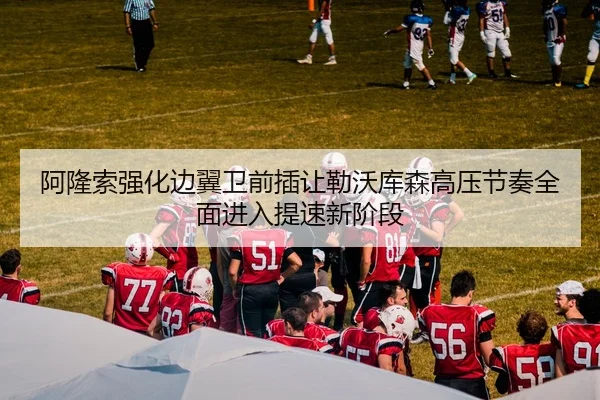 阿隆索强化边翼卫前插让勒沃库森高压节奏全面进入提速新阶段 - kaiyun